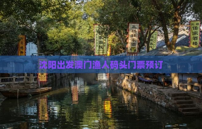 沈阳出发澳门渔人码头门票预订