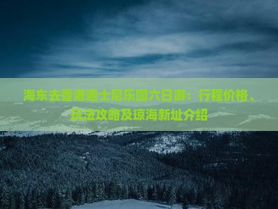 海东去香港迪士尼乐园六日游：行程价格、玩法攻略及琼海新址介绍