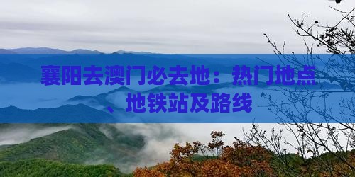 襄阳去澳门必去地：热门地点、地铁站及路线