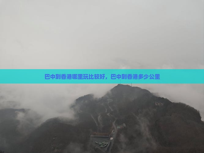 巴中到香港哪里玩比较好，巴中到香港多少公里