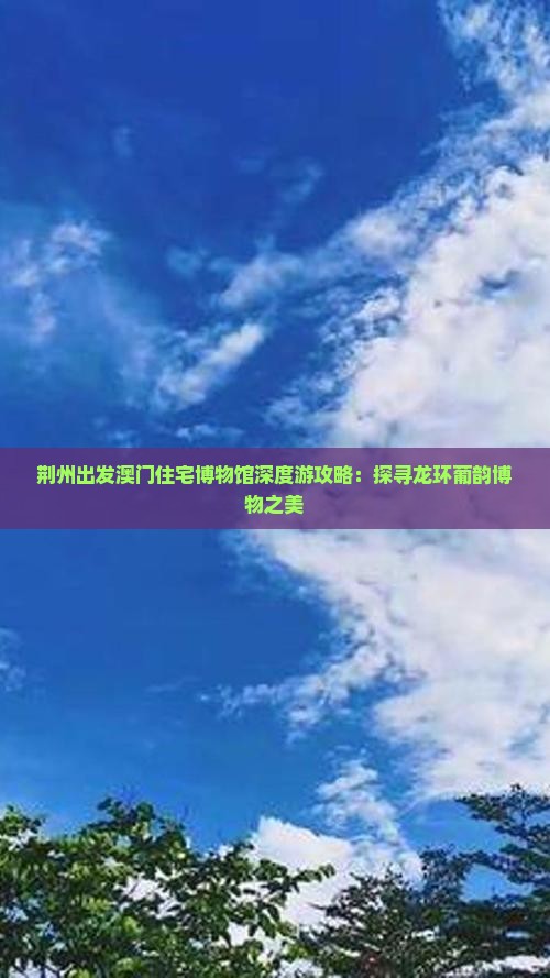 荆州出发澳门住宅博物馆深度游攻略：探寻龙环葡韵博物之美