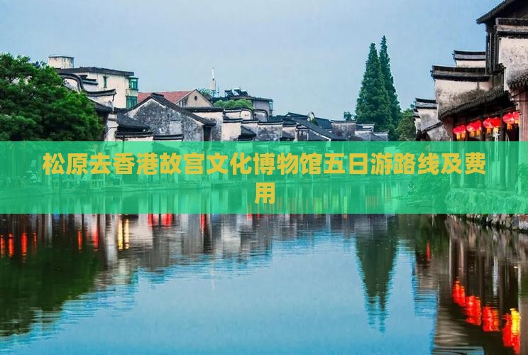 松原去香港故宫文化博物馆五日游路线及费用