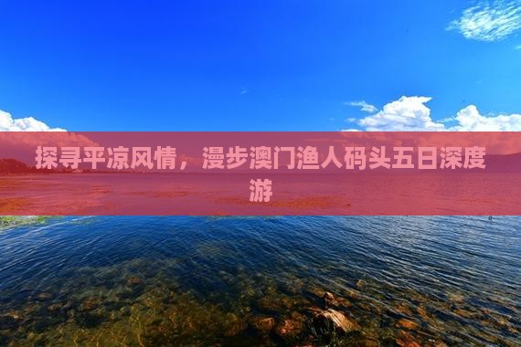 探寻平凉风情，漫步澳门渔人码头五日深度游