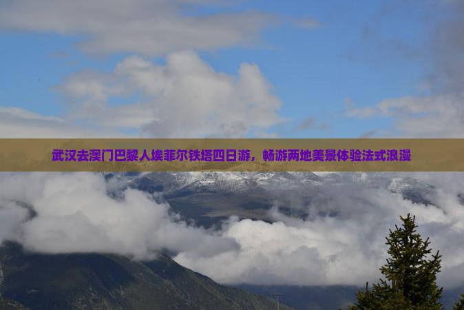 武汉去澳门巴黎人埃菲尔铁塔四日游，畅游两地美景体验法式浪漫