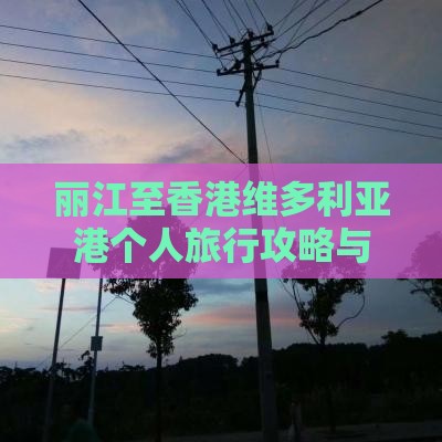 丽江至香港维多利亚港个人旅行攻略与实用
