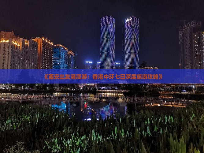 《西安出发港澳游：香港中环七日深度旅游攻略》