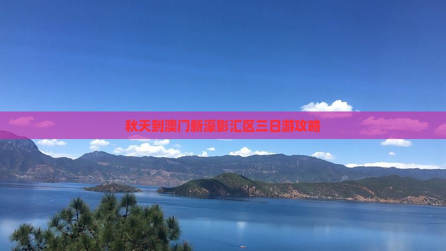 秋天到澳门新濠影汇区三日游攻略 秋天到澳门新濠影汇区三日游攻略