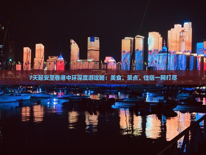 7天延安至香港中环深度游攻略:美食、景点、住宿一网打尽 7天延安至香港中环深度游攻略:美食、景点、住宿一网打尽