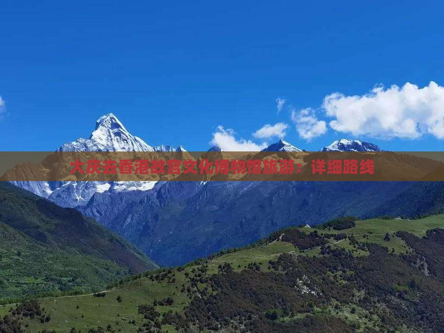 大庆去香港故宫文化博物馆旅游：详细路线