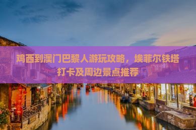 鸡西到澳门巴黎人游玩攻略，埃菲尔铁塔打卡及周边景点推荐