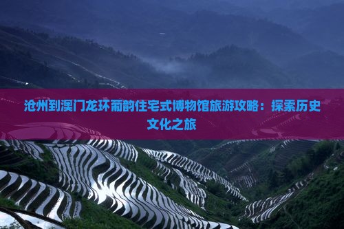 沧州到澳门龙环葡韵住宅式博物馆旅游攻略：探索历史文化之旅