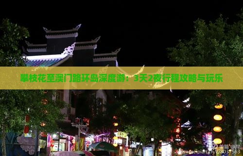 攀枝花至澳门路环岛深度游：3天2夜行程攻略与玩乐