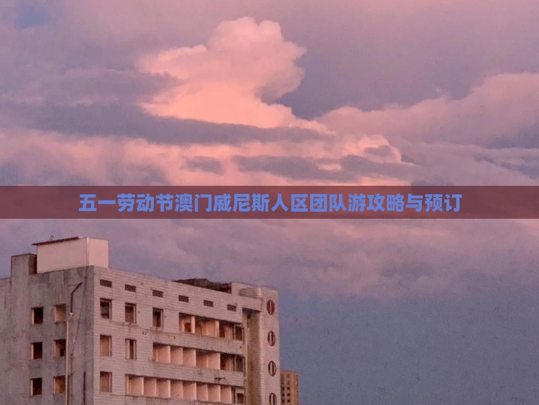 五一劳动节澳门威尼斯人区团队游攻略与预订