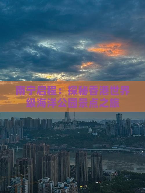 南宁启程：探秘香港世界级海洋公园景点之旅