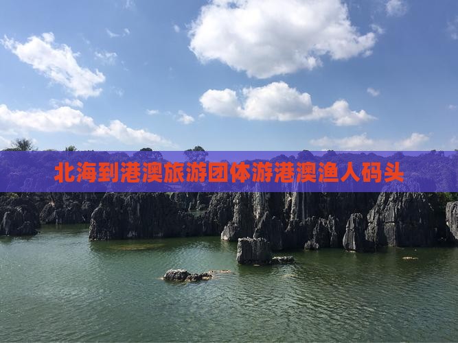 北海到港澳旅游团体游港澳渔人码头