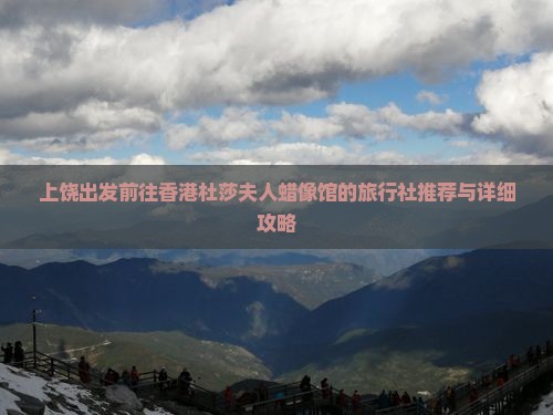 上饶出发前往香港杜莎夫人蜡像馆的旅行社推荐与详细攻略