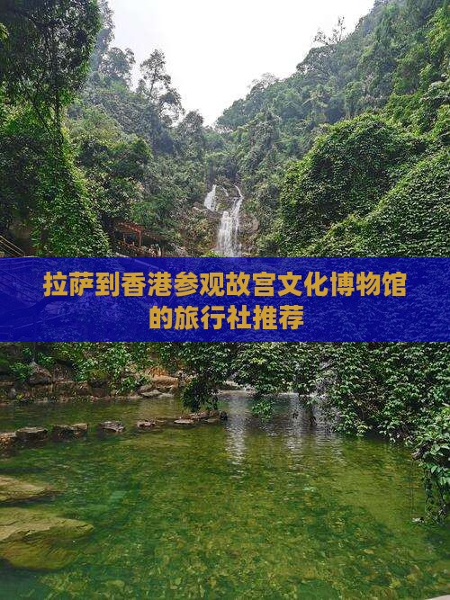 拉萨到香港参观故宫文化博物馆的旅行社推荐