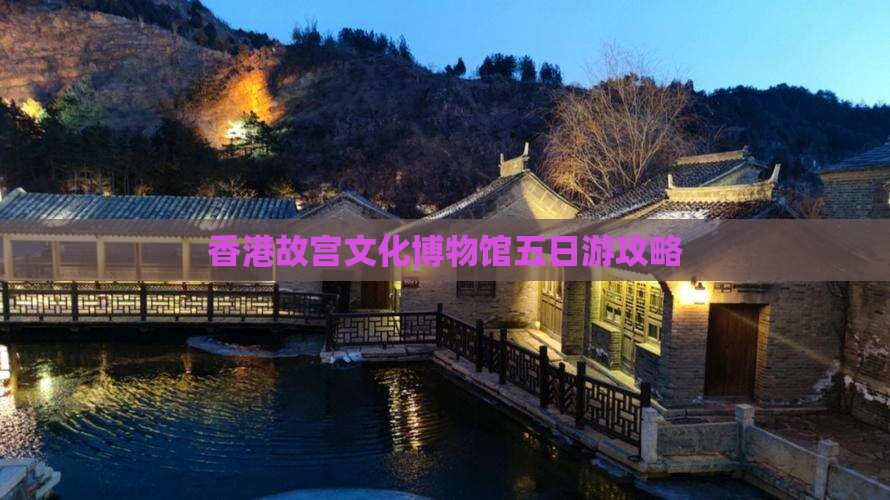 香港故宫文化博物馆五日游攻略