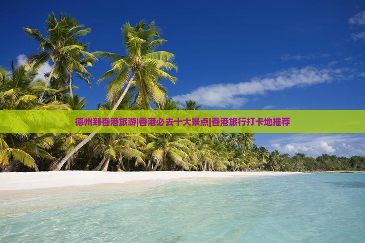 德州到香港旅游|香港必去十大景点|香港旅行打卡地推荐