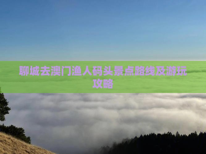 聊城去澳门渔人码头景点路线及游玩攻略