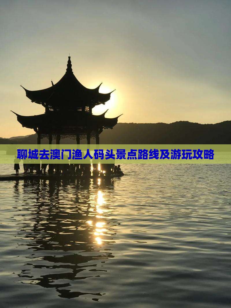 聊城去澳门渔人码头景点路线及游玩攻略