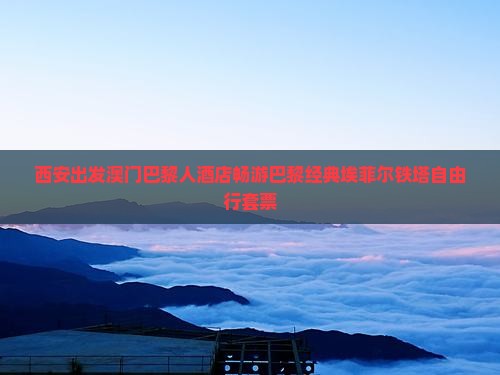西安出发澳门巴黎人酒店畅游巴黎经典埃菲尔铁塔自由行套票