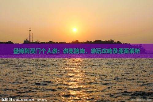 盘锦到澳门个人游：游览路线、游玩攻略及距离解析