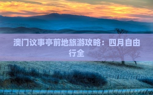 澳门议事亭前地旅游攻略：四月自由行全