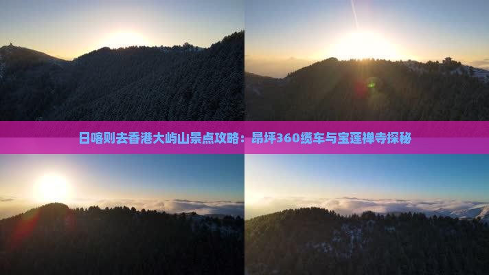 日喀则去香港大屿山景点攻略：昂坪360缆车与宝莲禅寺探秘
