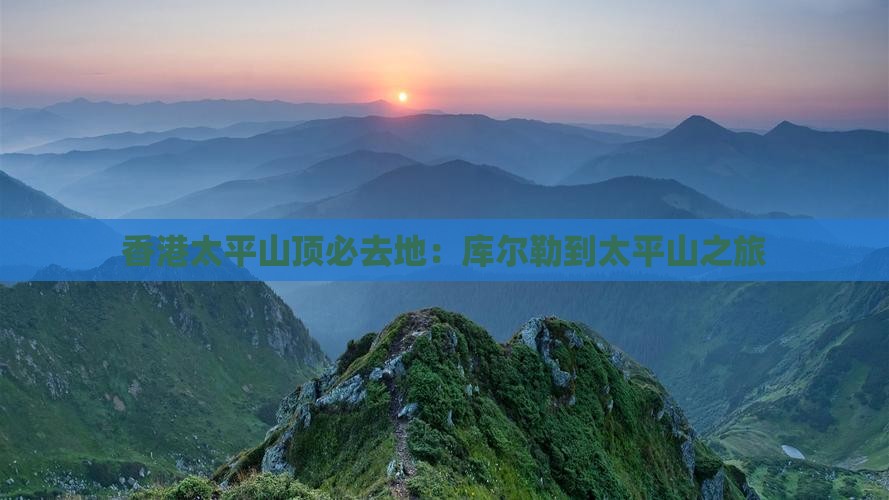 香港太平山顶必去地：库尔勒到太平山之旅