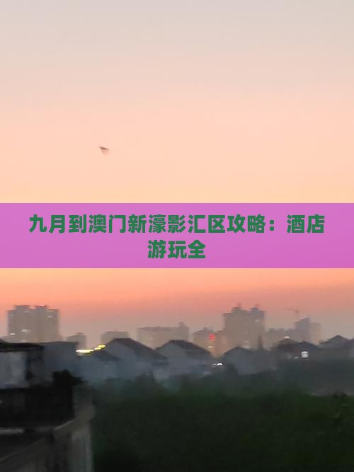 九月到澳门新濠影汇区攻略：酒店游玩全