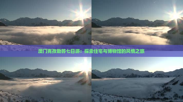 澳门克孜勒苏七日游：探索住宅与博物馆的风情之旅