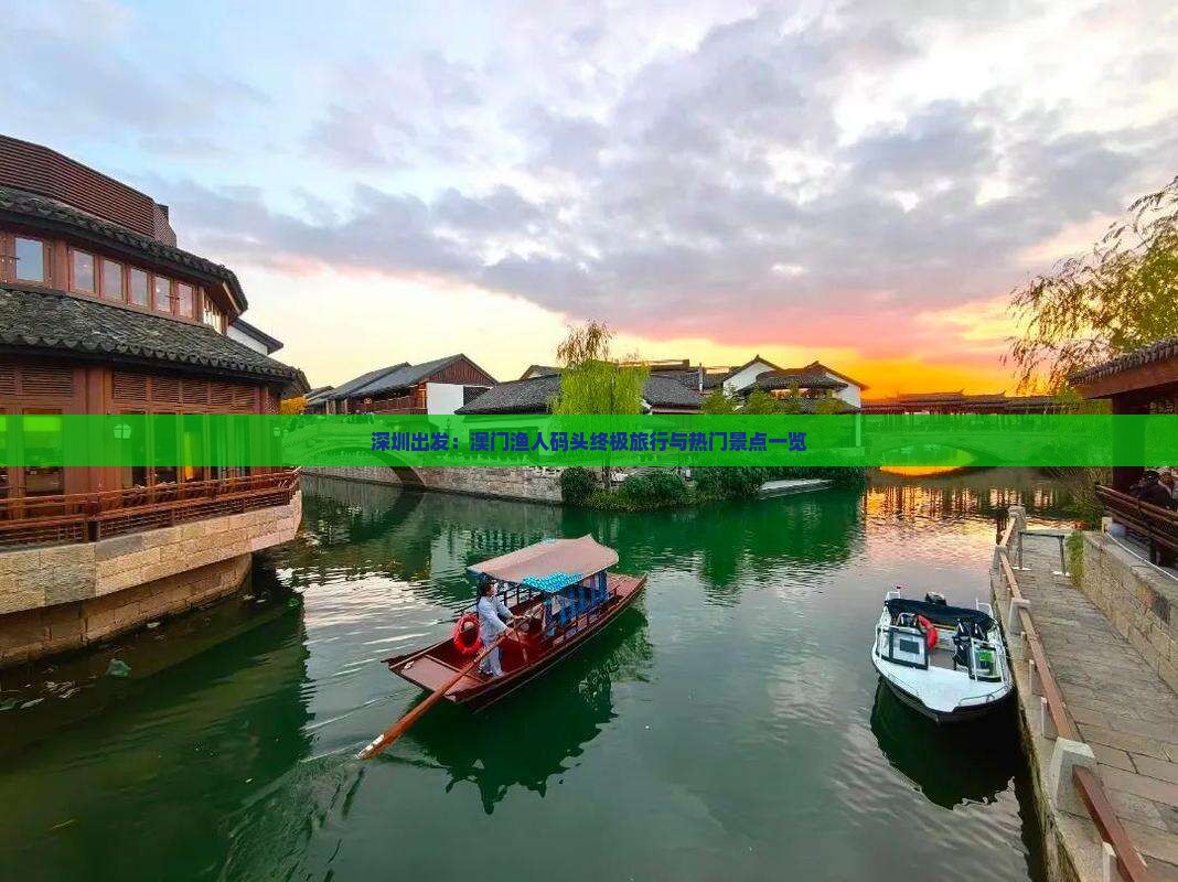 深圳出发：澳门渔人码头终极旅行与热门景点一览
