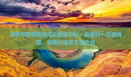 清明节到香港海洋公园旅行社：自由行一日游线路、年票价格及交通方式