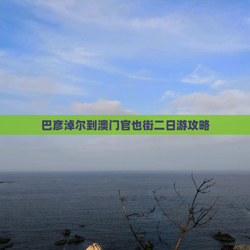 巴彦淖尔到澳门官也街二日游攻略