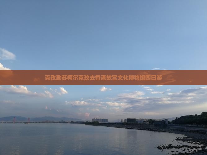 克孜勒苏柯尔克孜去香港故宫文化博物馆四日游