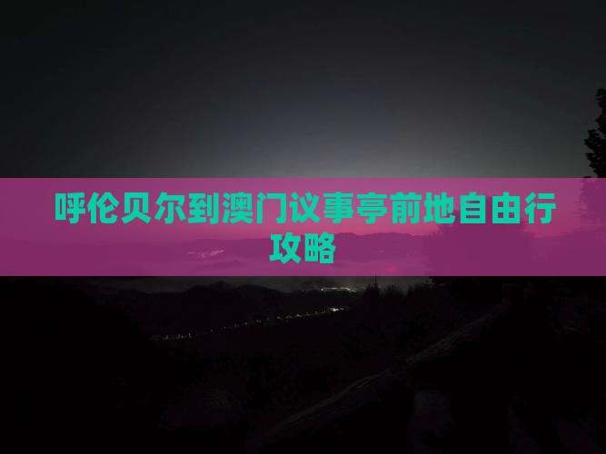 呼伦贝尔到澳门议事亭前地自由行攻略