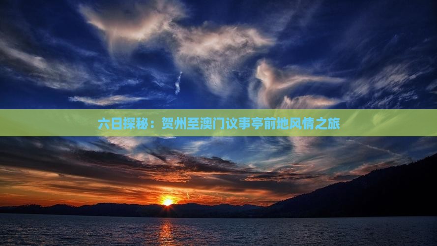 六日探秘：贺州至澳门议事亭前地风情之旅