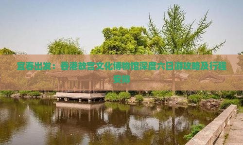 宜春出发：香港故宫文化博物馆深度六日游攻略及行程安排