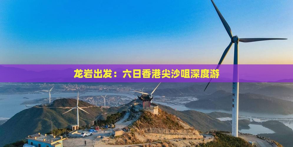 龙岩出发：六日香港尖沙咀深度游