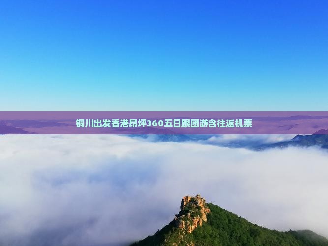 铜川出发香港昂坪360五日跟团游含往返机票