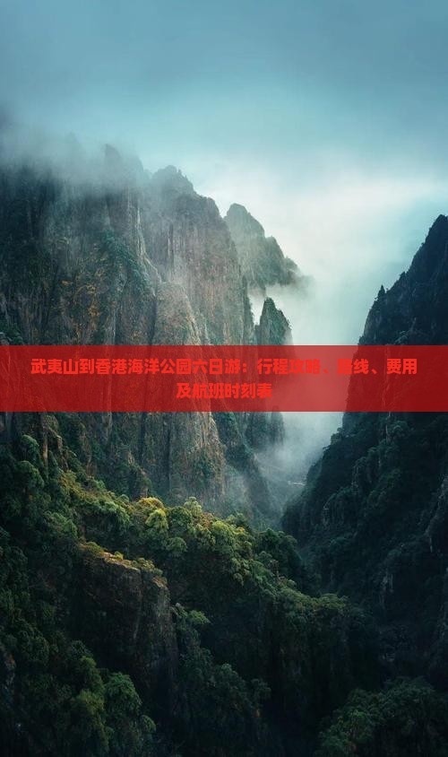 武夷山到香港海洋公园六日游：行程攻略、路线、费用及航班时刻表
