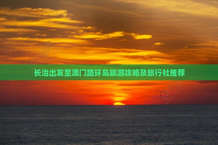 长治出发至澳门路环岛旅游攻略及旅行社推荐