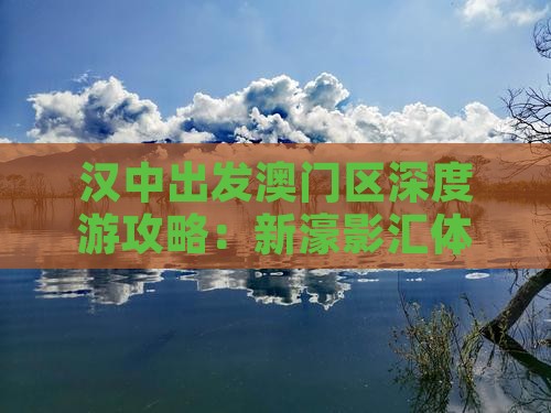汉中出发澳门区深度游攻略：新濠影汇体验