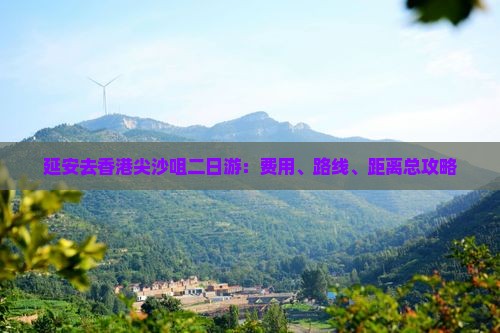 延安去香港尖沙咀二日游：费用、路线、距离总攻略