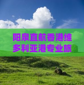 阳泉直航香港维多利亚港专业旅行社服务