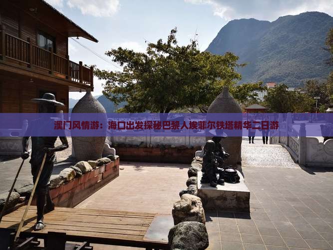 澳门风情游：海口出发探秘巴黎人埃菲尔铁塔精华二日游