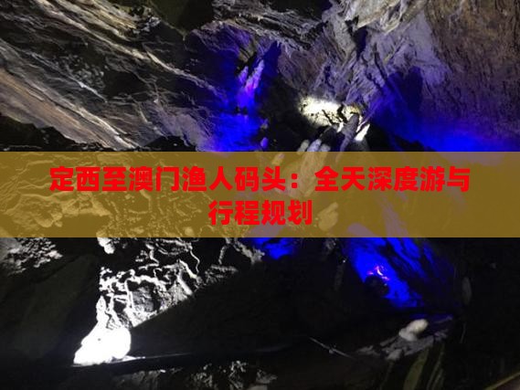 定西至澳门渔人码头：全天深度游与行程规划