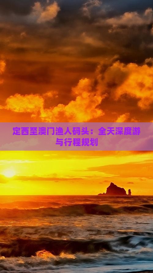 定西至澳门渔人码头：全天深度游与行程规划