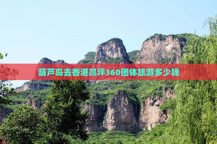 葫芦岛去香港昂坪360团体旅游多少钱 葫芦岛去香港昂坪360团体旅游多少钱